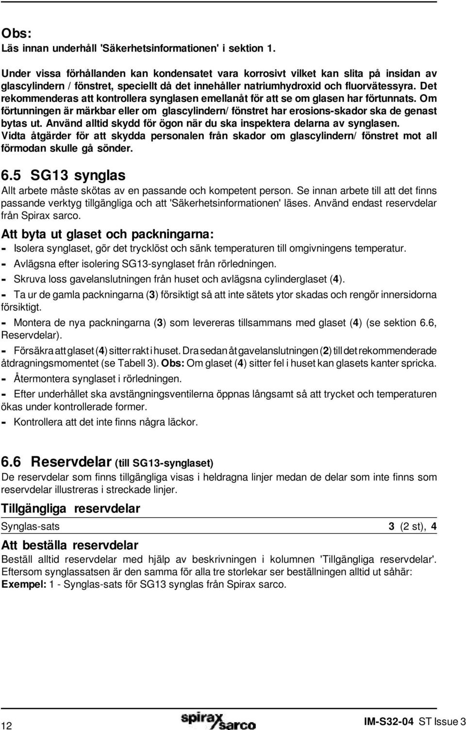 Det rekommenderas att kontrollera synglasen emellanåt för att se om glasen har förtunnats. Om förtunningen är märkbar eller om glascylindern/ fönstret har erosions-skador ska de genast bytas ut.