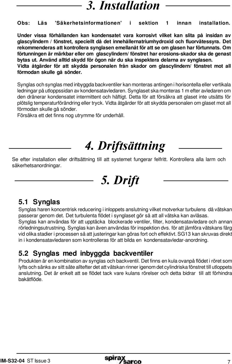 Det rekommenderas att kontrollera synglasen emellanåt för att se om glasen har förtunnats. Om förtunningen är märkbar eller om glascylindern/ fönstret har erosions-skador ska de genast bytas ut.