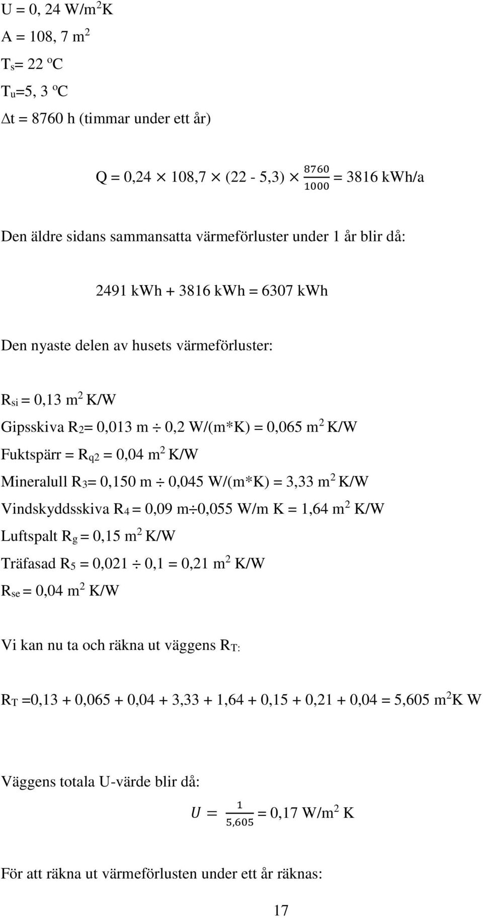 m 0,045 W/(m*K) = 3,33 m 2 K/W Vindskyddsskiva R4 = 0,09 m 0,055 W/m K = 1,64 m 2 K/W Luftspalt Rg = 0,15 m 2 K/W Träfasad R5 = 0,021 0,1 = 0,21 m 2 K/W Rse = 0,04 m 2 K/W Vi kan nu ta och räkna ut