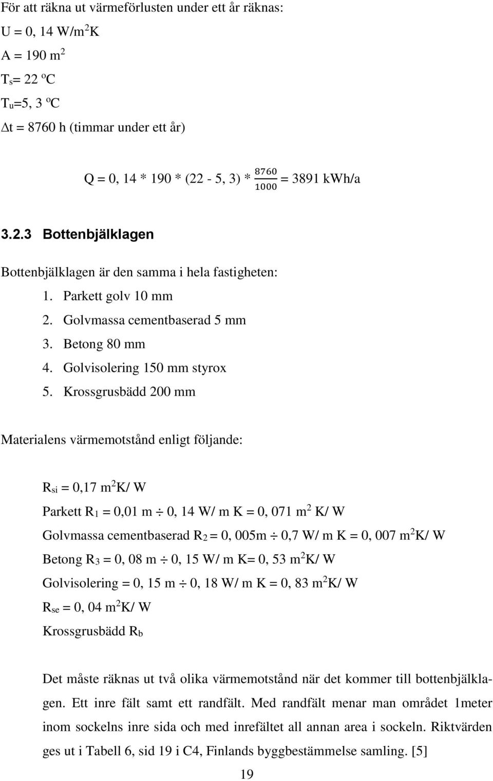 Krossgrusbädd 200 mm Materialens värmemotstånd enligt följande: Rsi = 0,17 m 2 K/ W Parkett R1 = 0,01 m 0, 14 W/ m K = 0, 071 m 2 K/ W Golvmassa cementbaserad R2 = 0, 005m 0,7 W/ m K = 0, 007 m 2 K/