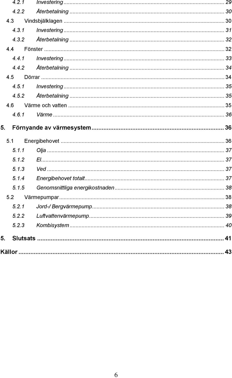 Förnyande av värmesystem... 36 5.1 Energibehovet... 36 5.1.1 Olja... 37 5.1.2 El... 37 5.1.3 Ved... 37 5.1.4 Energibehovet totalt... 37 5.1.5 Genomsnittliga energikostnaden.