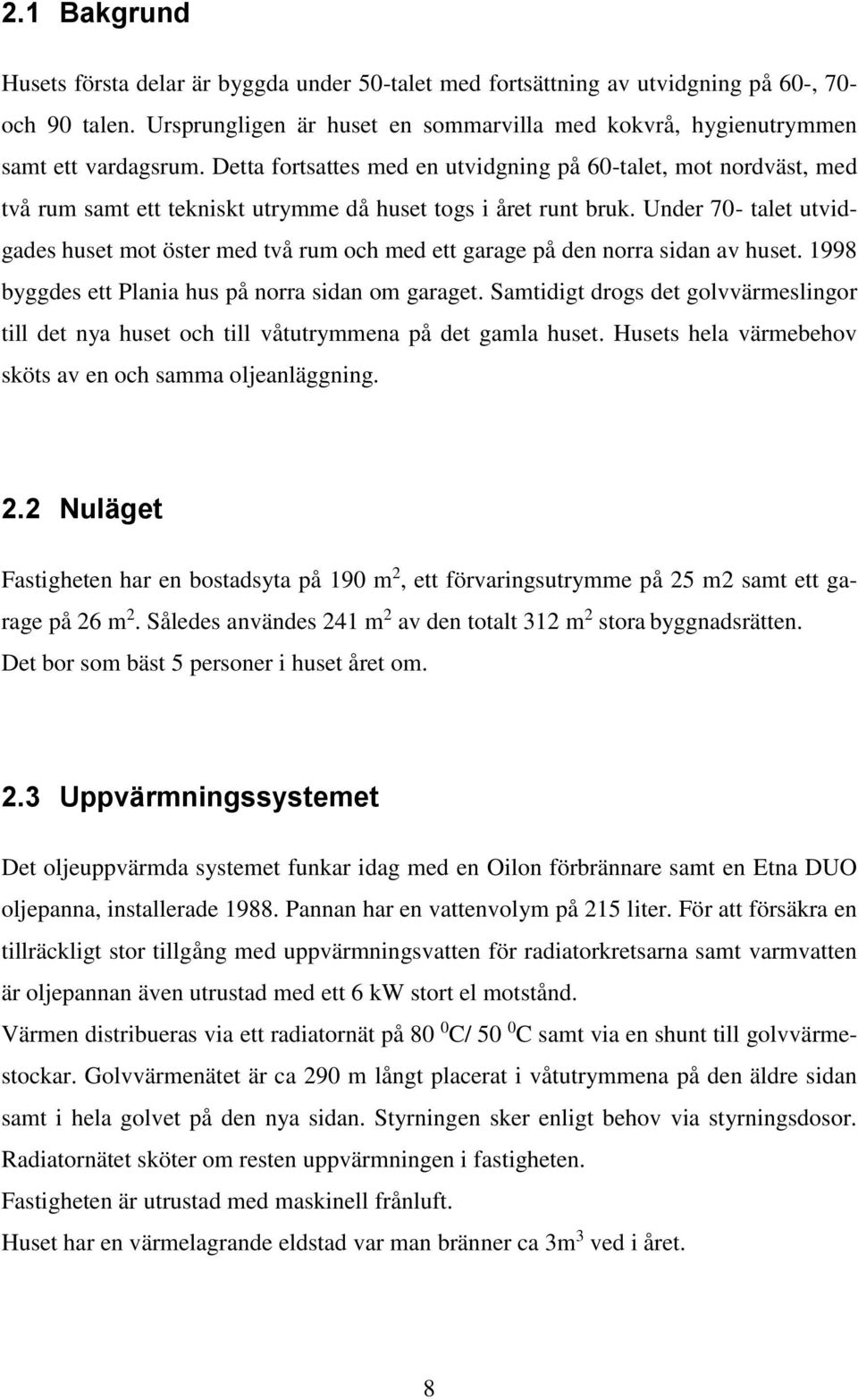 Under 70- talet utvidgades huset mot öster med två rum och med ett garage på den norra sidan av huset. 1998 byggdes ett Plania hus på norra sidan om garaget.