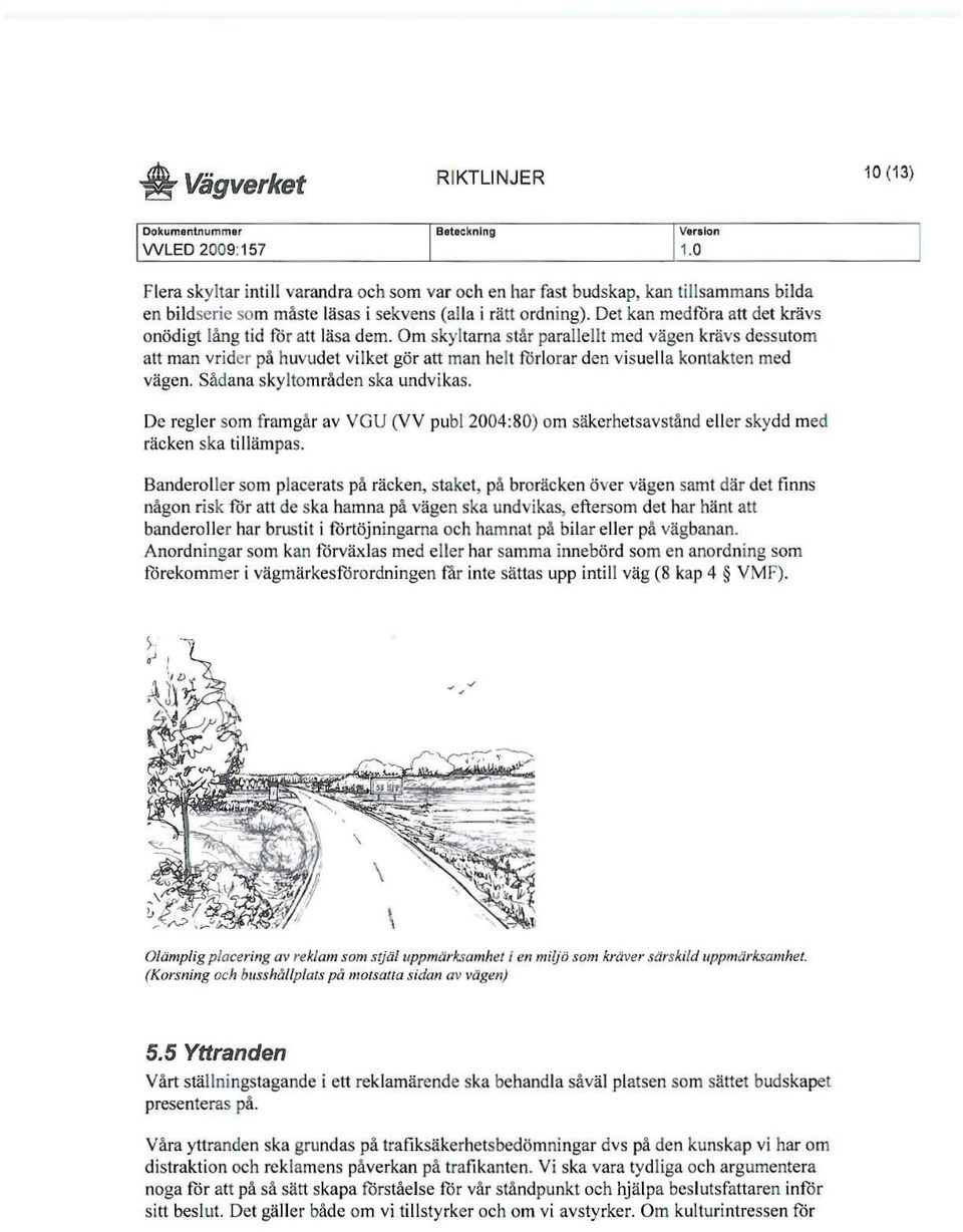 Om skyltarna står paralle llt med vägen krävs dessutom att man vrider på huvudet vilket gör att man helt fö rlorar den visuell a ko ntakten med vägen. Sådana skyltområd en ska undvikas.