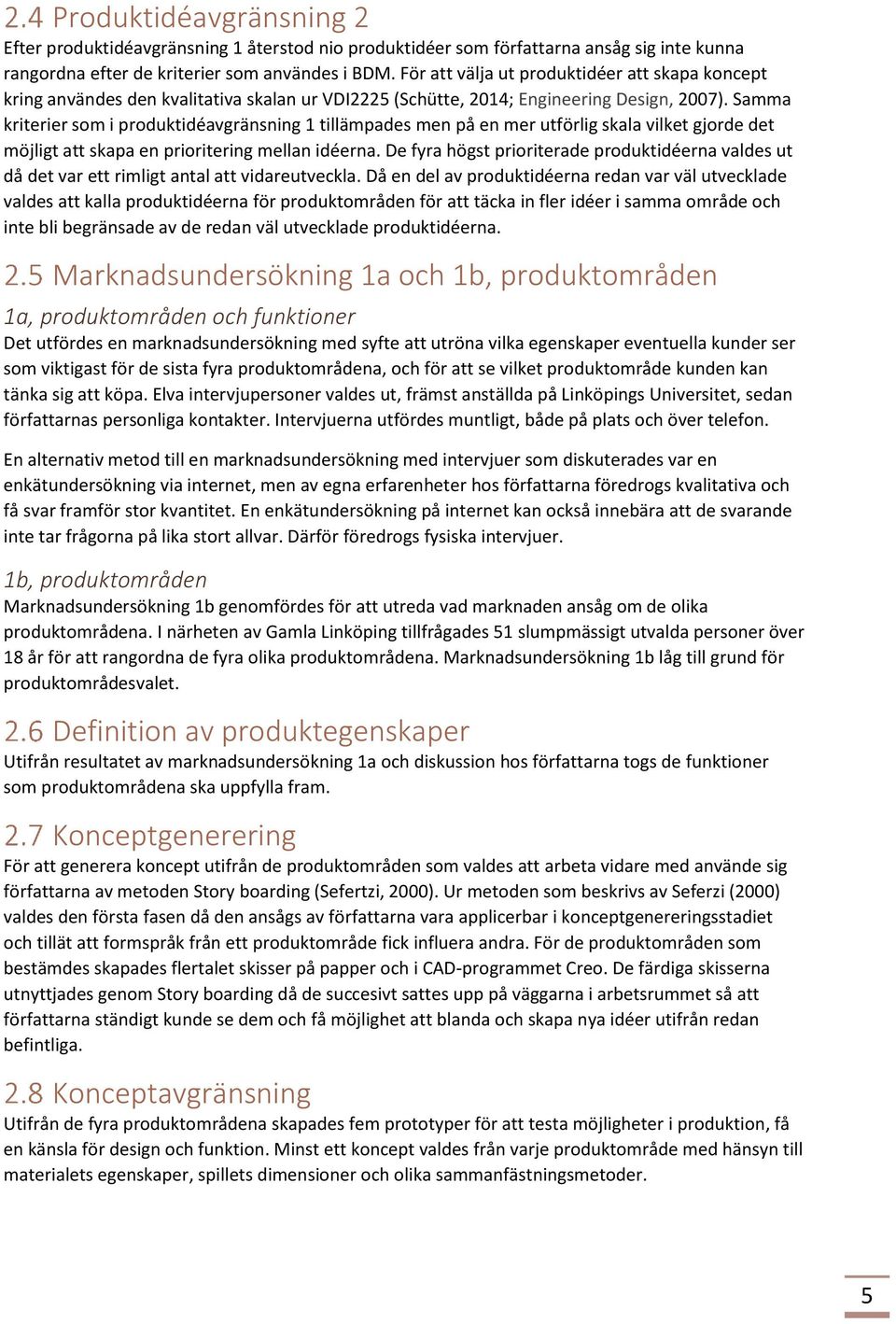 Samma kriterier som i produktidéavgränsning 1 tillämpades men på en mer utförlig skala vilket gjorde det möjligt att skapa en prioritering mellan idéerna.