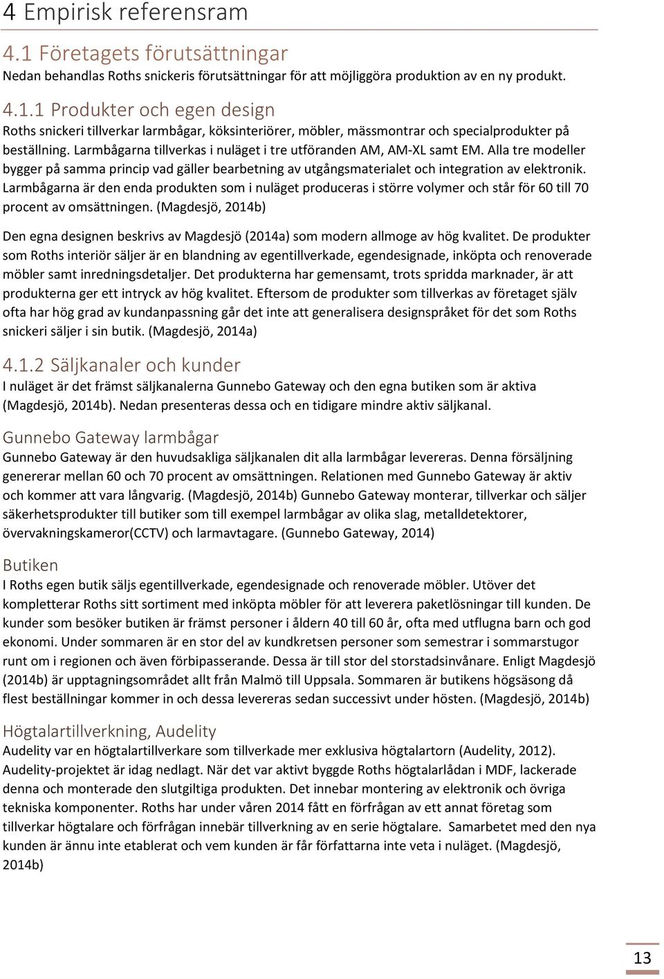 Larmbågarna tillverkas i nuläget i tre utföranden AM, AM-XL samt EM. Alla tre modeller bygger på samma princip vad gäller bearbetning av utgångsmaterialet och integration av elektronik.