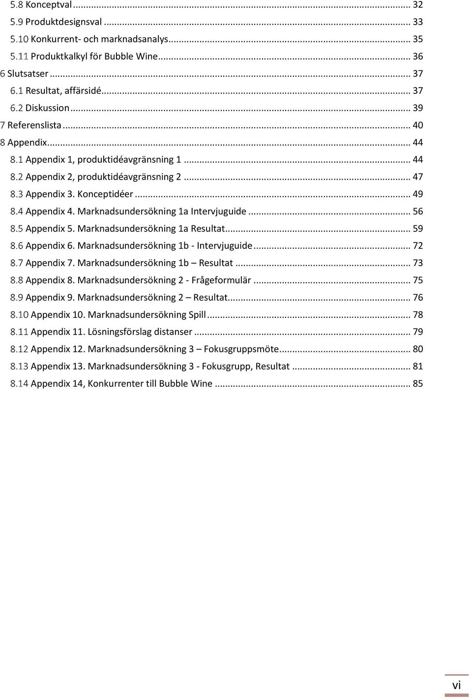 .. 56 Appendix 5. Marknadsundersökning 1a Resultat... 59 Appendix 6. Marknadsundersökning 1b - Intervjuguide... 72 Appendix 7. Marknadsundersökning 1b Resultat... 73 Appendix 8.