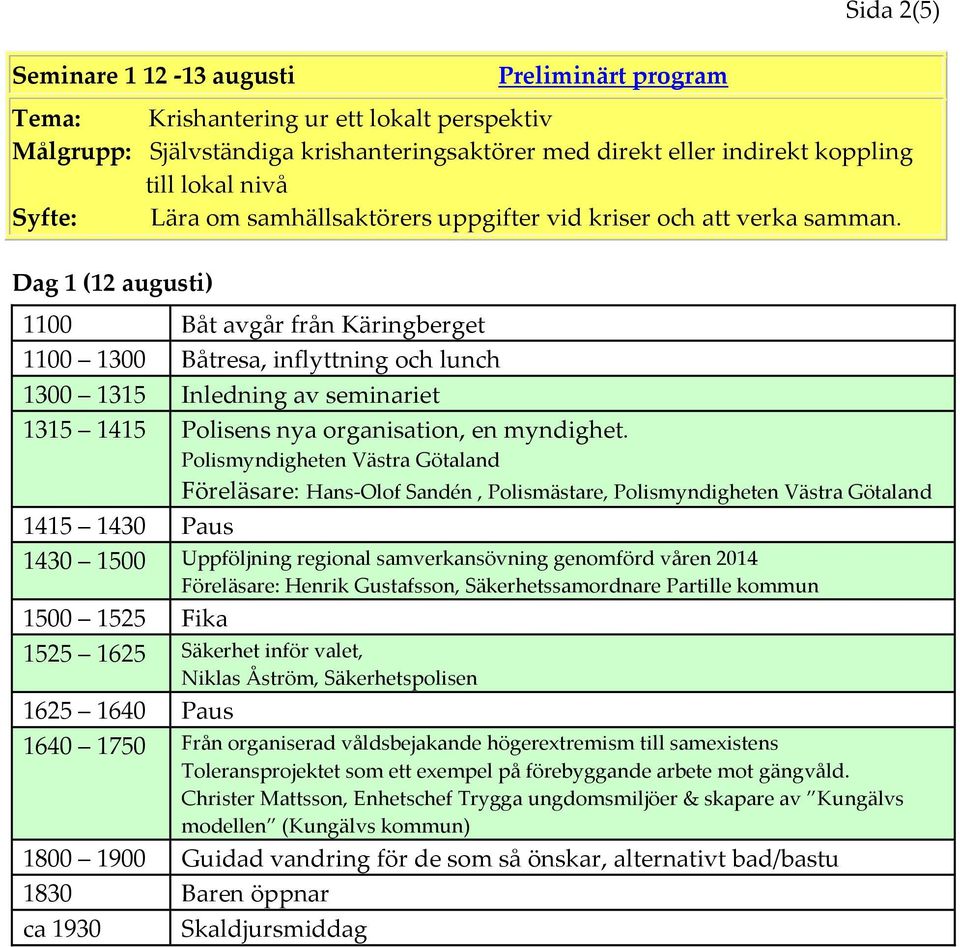 Dag 1 (12 augusti) 1100 Båt avgår från Käringberget 1100 1300 Båtresa, inflyttning och lunch 1300 1315 Inledning av seminariet 1315 1415 Polisens nya organisation, en myndighet.