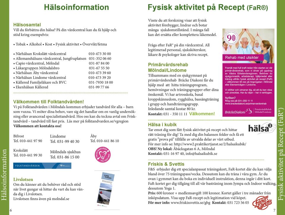 Jungfruplatsen 031-352 06 60 Capio vårdcentral, Mölndal 031-87 84 00 Läkargruppen Mölndalsbro 031-67 55 50 Närhälsan Åby vårdcentral 010-473 39 60 Närhälsan Lindome vårdcentral 010-473 39 20 Kållered