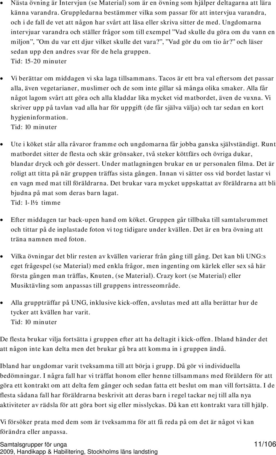 Ungdomarna intervjuar varandra och ställer frågor som till exempel Vad skulle du göra om du vann en miljon, Om du var ett djur vilket skulle det vara?, Vad gör du om tio år?