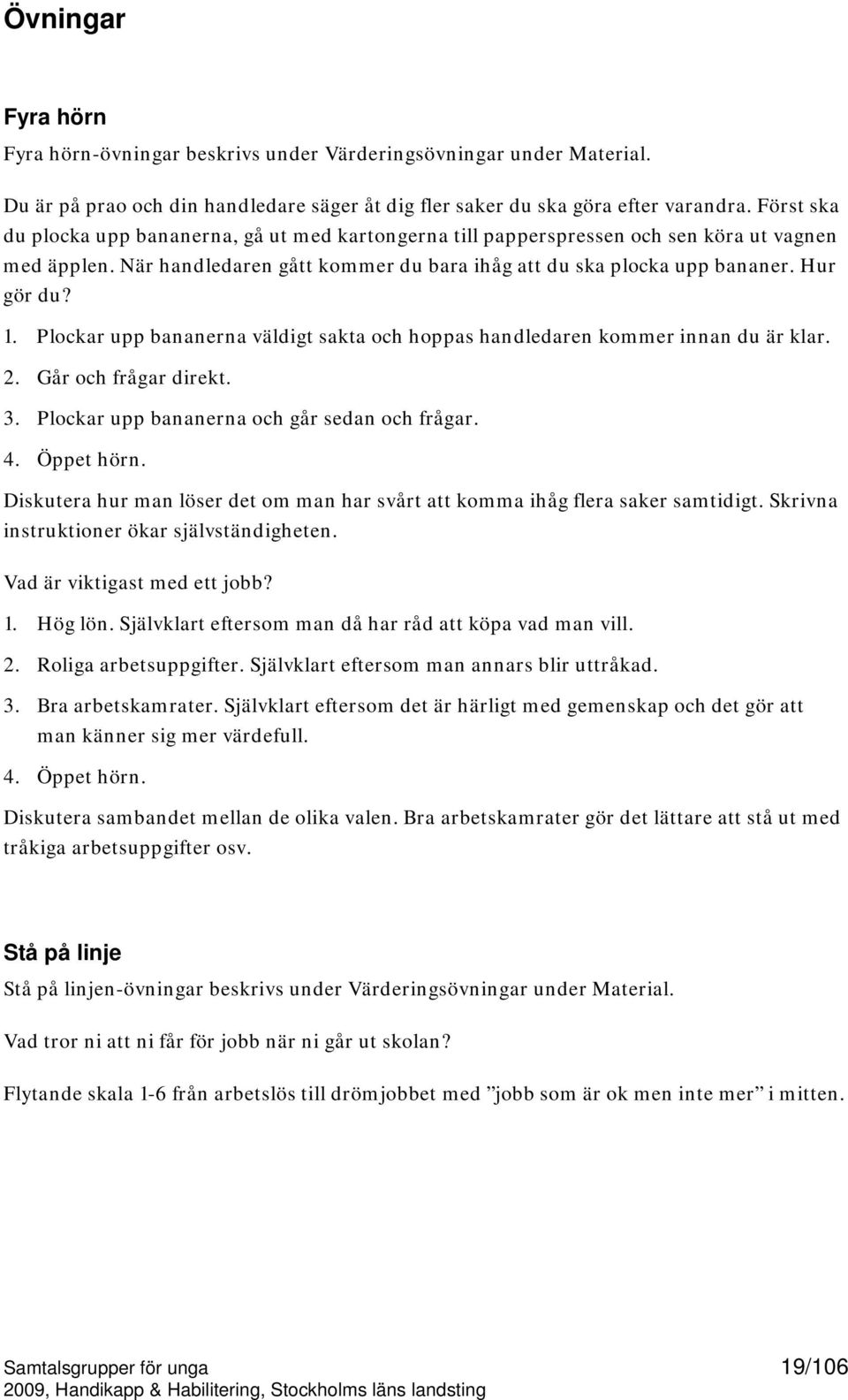 Plockar upp bananerna väldigt sakta och hoppas handledaren kommer innan du är klar. 2. Går och frågar direkt. 3. Plockar upp bananerna och går sedan och frågar. 4. Öppet hörn.