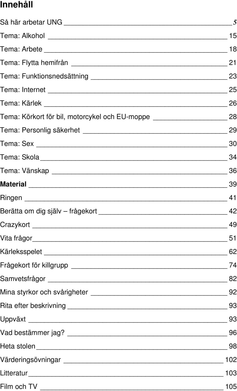 Ringen 41 Berätta om dig själv frågekort 42 Crazykort 49 Vita frågor 51 Kärleksspelet 62 Frågekort för killgrupp 74 Samvetsfrågor 82 Mina