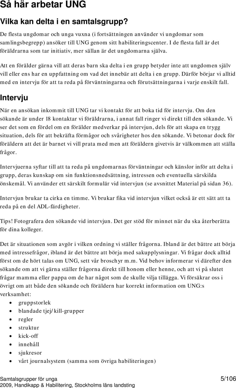 Att en förälder gärna vill att deras barn ska delta i en grupp betyder inte att ungdomen själv vill eller ens har en uppfattning om vad det innebär att delta i en grupp.