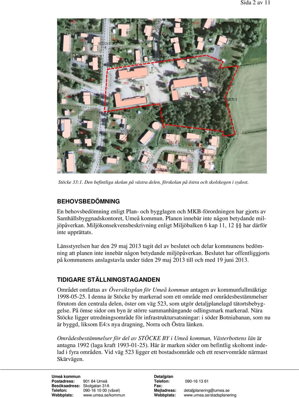 Miljökonsekvensbeskrivning enligt Miljöbalken 6 kap 11, 12 har därför inte upprättats.