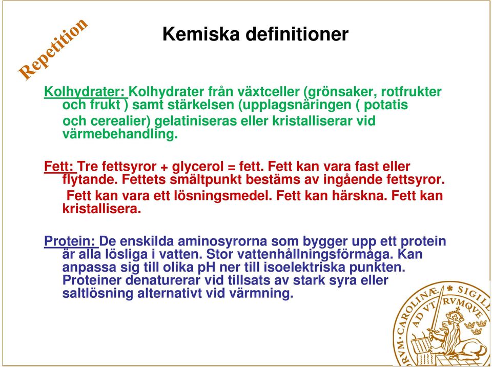 Fett kan vara ett lösningsmedel. Fett kan härskna. Fett kan kristallisera. Protein: De enskilda aminosyrorna som bygger upp ett protein är alla lösliga i vatten.