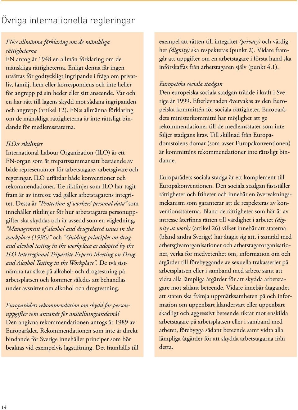 Var och en har rätt till lagens skydd mot sådana ingripanden och angrepp (artikel 12). FN:s allmänna förklaring om de mänskliga rättigheterna är inte rättsligt bindande för medlemsstaterna.