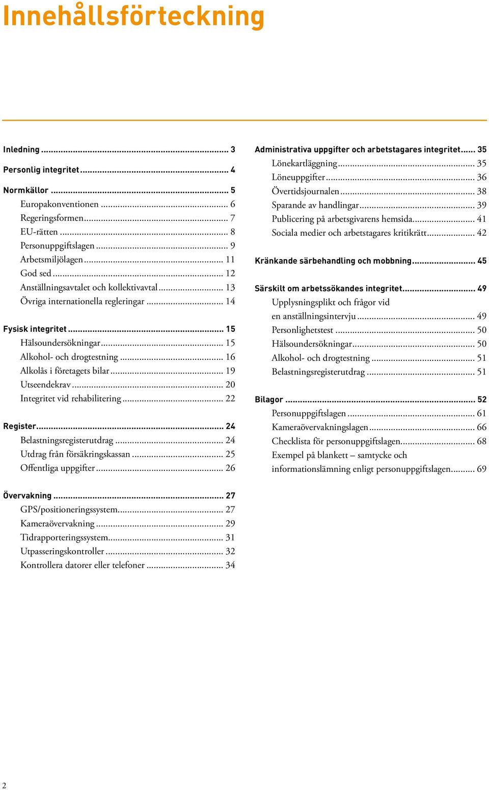 .. 19 Utseendekrav... 20 Integritet vid rehabilitering... 22 Register... 24 Belastningsregisterutdrag... 24 Utdrag från försäkringskassan... 25 Offentliga uppgifter.