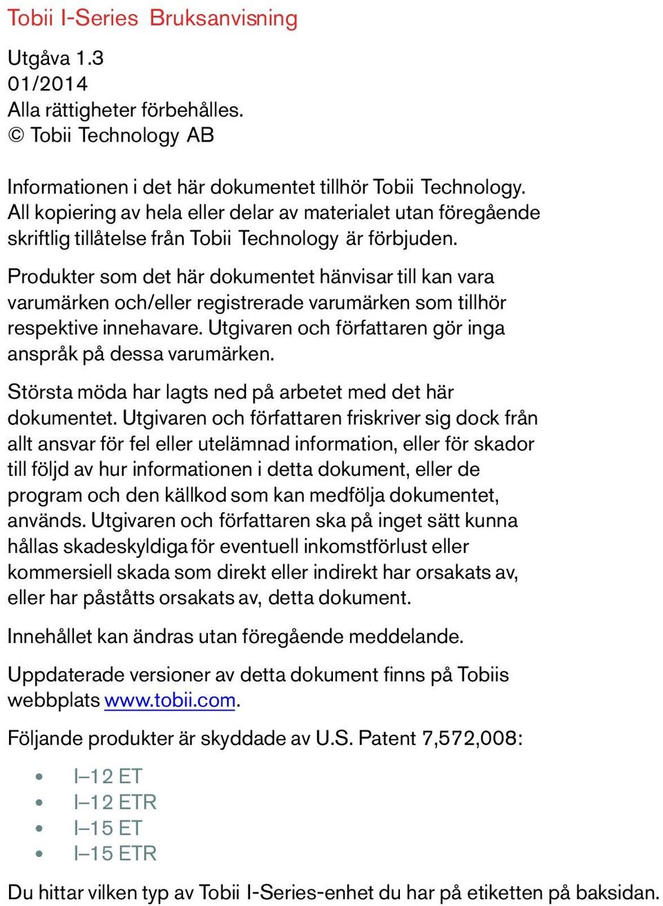 Produkter som det här dokumentet hänvisar till kan vara varumärken och/eller registrerade varumärken som tillhör respektive innehavare. Utgivaren och författaren gör inga anspråk på dessa varumärken.