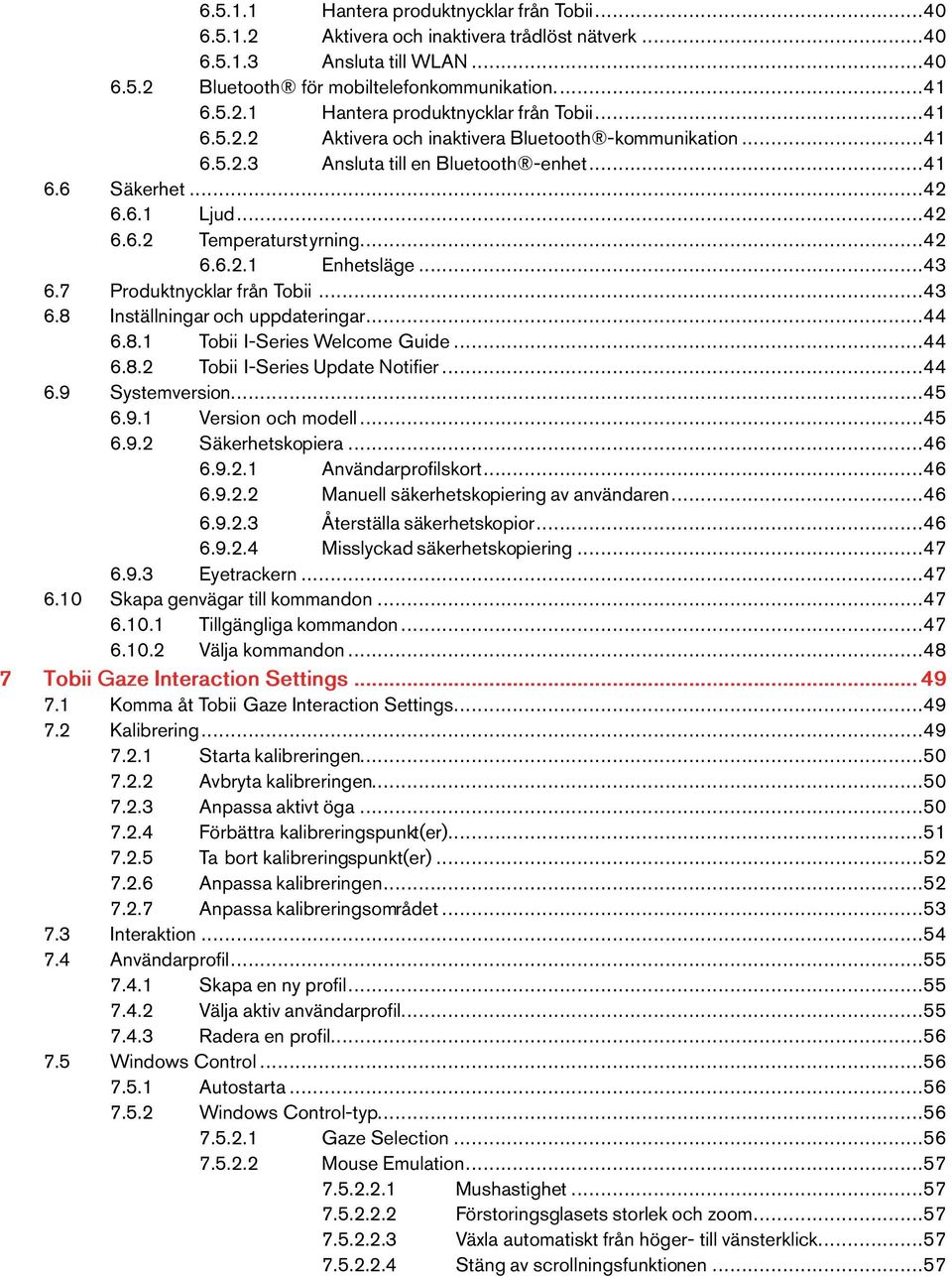 ..44 6.8.1 Tobii I-SeriesWelcome Guide...44 6.8.2 Tobii I-SeriesUpdateNotifier...44 6.9 Systemversion...45 6.9.1 Version och modell...45 6.9.2 Säkerhetskopiera...46 6.9.2.1 Användarprofilskort...46 6.9.2.2 Manuellsäkerhetskopieringavanvändaren.