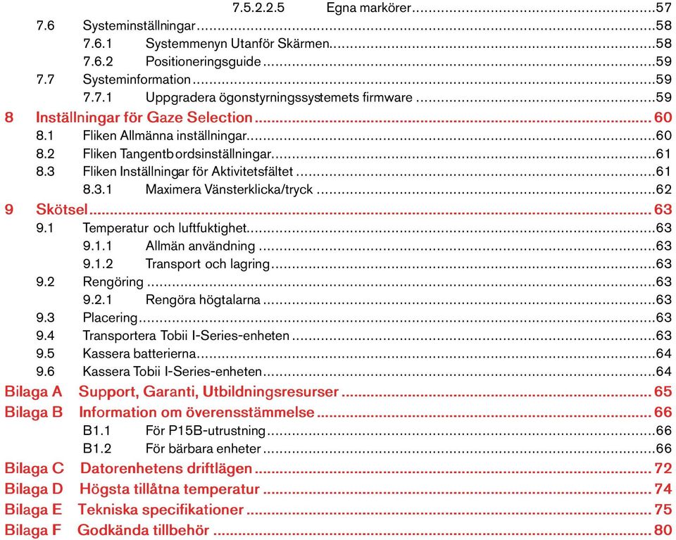 ..62 9 Skötsel...63 9.1 Temperatur och luftfuktighet...63 9.1.1 Allmänanvändning...63 9.1.2 Transport och lagring...63 9.2 Rengöring...63 9.2.1 Rengörahögtalarna...63 9.3 Placering...63 9.4 Transportera Tobii I-Series-enheten.