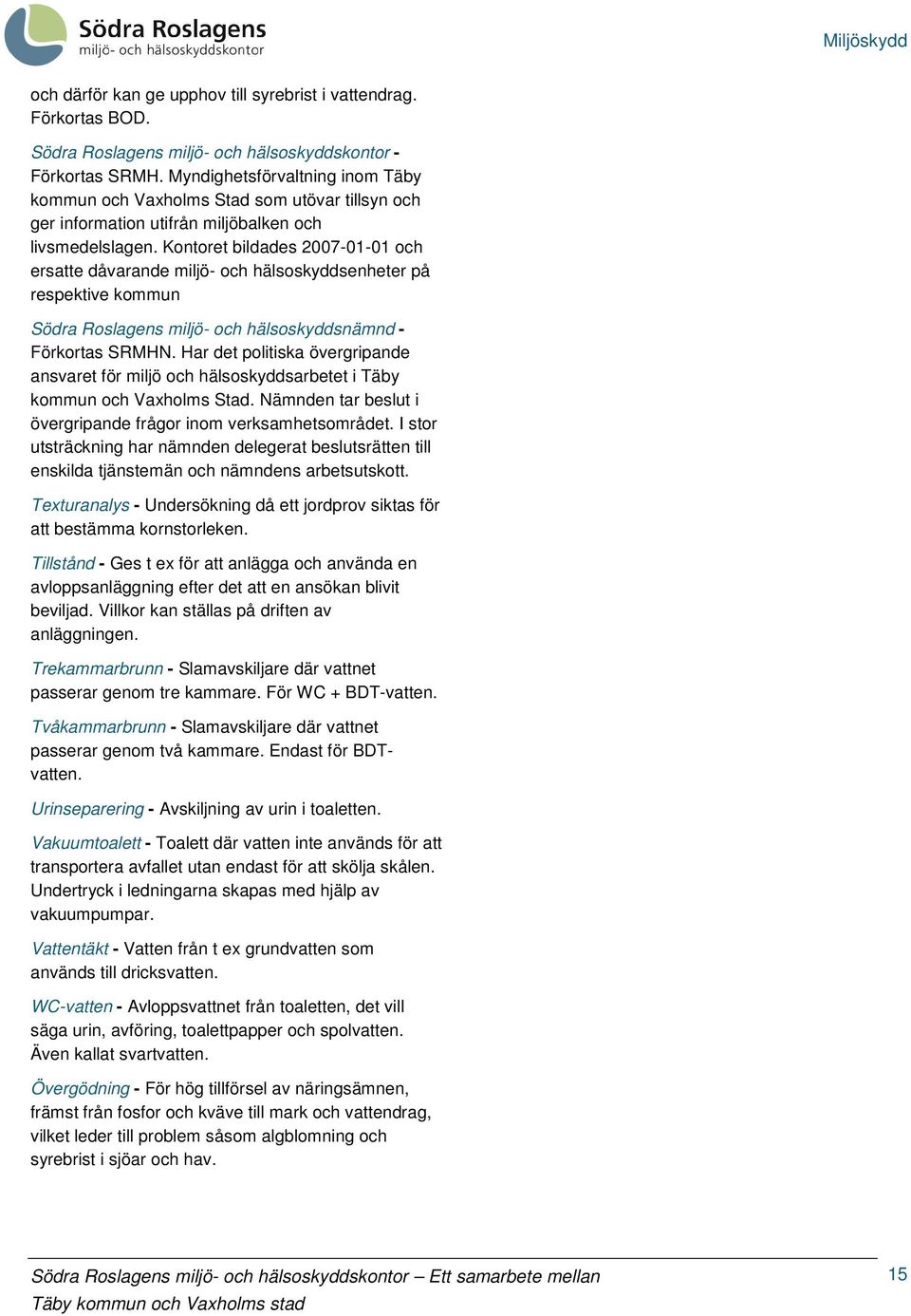 Kontoret bildades 2007-01-01 och ersatte dåvarande miljö- och hälsoskyddsenheter på respektive kommun Södra Roslagens miljö- och hälsoskyddsnämnd - Förkortas SRMHN.