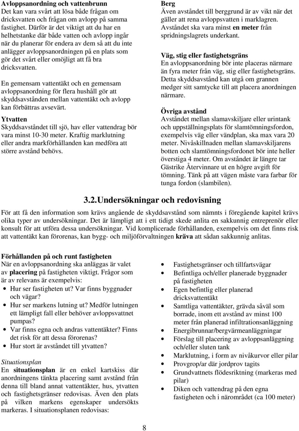 omöjligt att få bra dricksvatten. En gemensam vattentäkt och en gemensam avloppsanordning för flera hushåll gör att skyddsavstånden mellan vattentäkt och avlopp kan förbättras avsevärt.