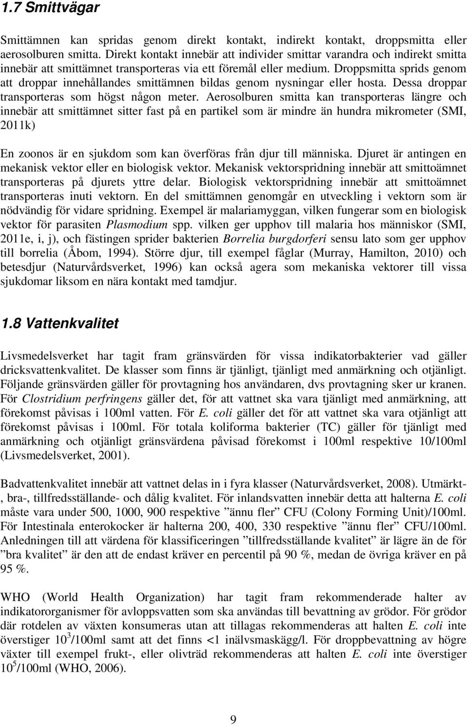 Droppsmitta sprids genom att droppar innehållandes smittämnen bildas genom nysningar eller hosta. Dessa droppar transporteras som högst någon meter.