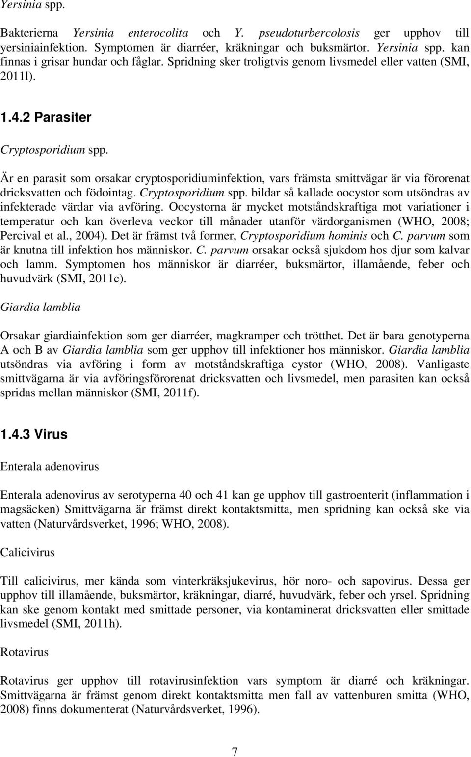 Är en parasit som orsakar cryptosporidiuminfektion, vars främsta smittvägar är via förorenat dricksvatten och födointag. Cryptosporidium spp.