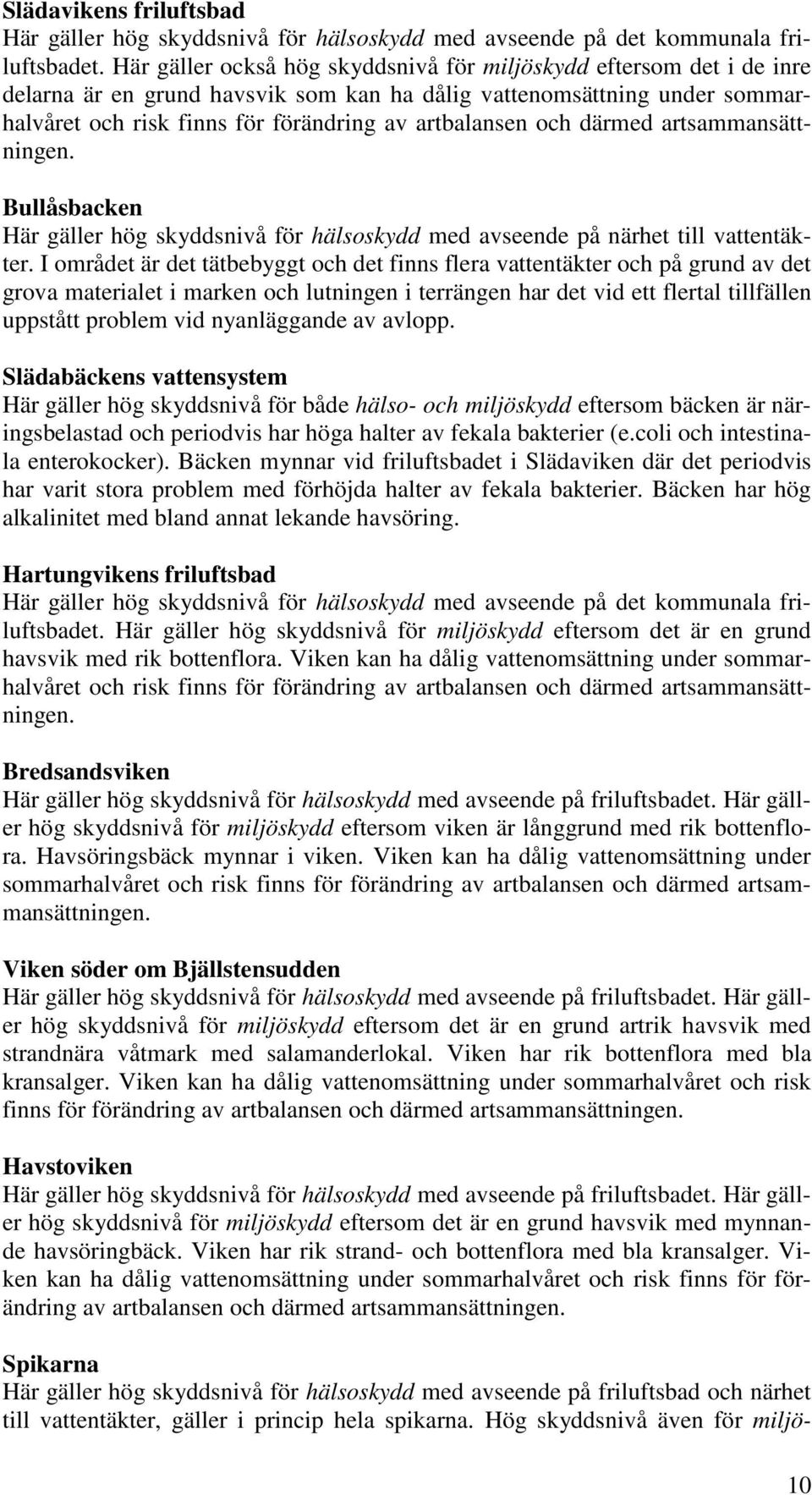 I området är det tätbebyggt och det finns flera vattentäkter och på grund av det grova materialet i marken och lutningen i terrängen har det vid ett flertal tillfällen uppstått problem vid