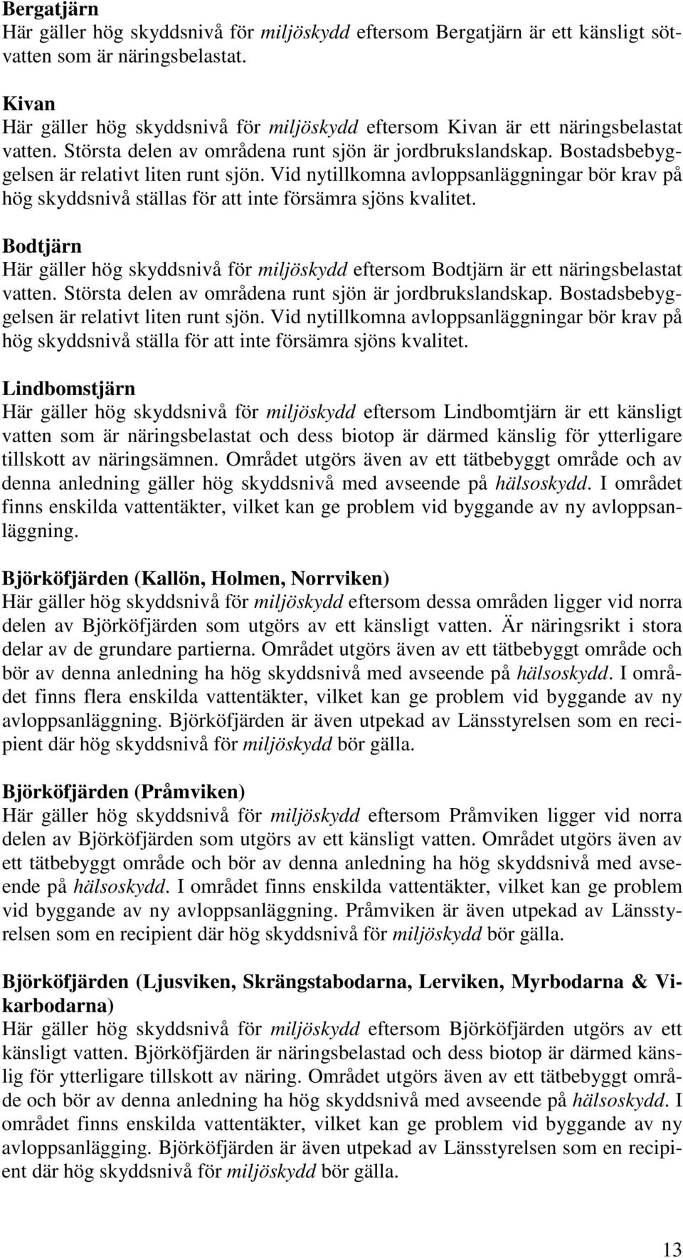 Vid nytillkomna avloppsanläggningar bör krav på hög skyddsnivå ställas för att inte försämra sjöns kvalitet.