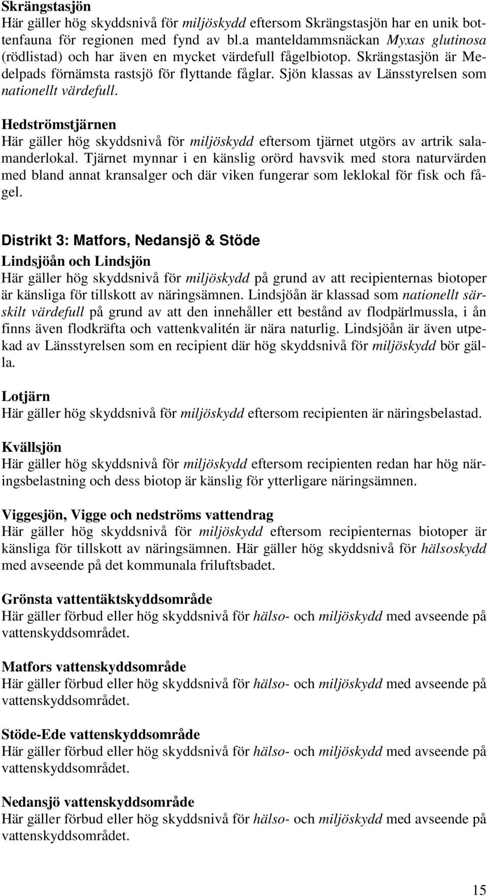 Sjön klassas av Länsstyrelsen som nationellt värdefull. Hedströmstjärnen Här gäller hög skyddsnivå för miljöskydd eftersom tjärnet utgörs av artrik salamanderlokal.