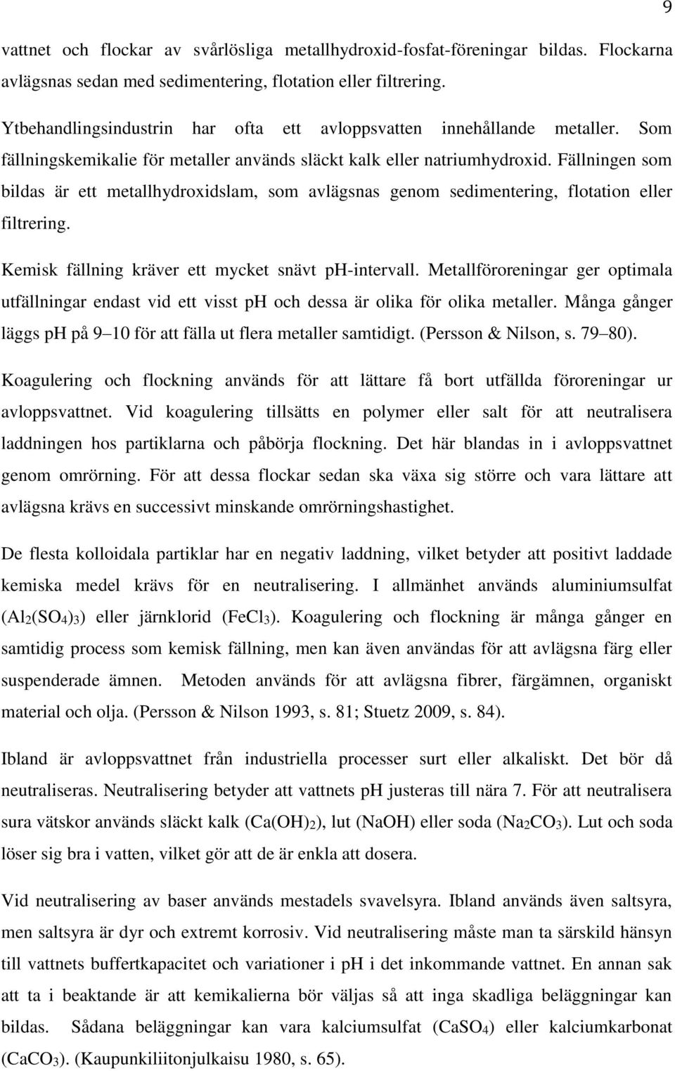 Fällningen som bildas är ett metallhydroxidslam, som avlägsnas genom sedimentering, flotation eller filtrering. Kemisk fällning kräver ett mycket snävt ph-intervall.