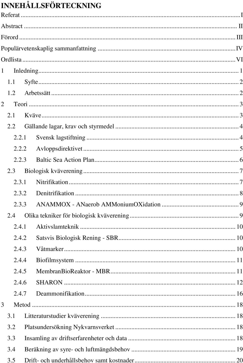 .. 7 2.3.2 Denitrifikation... 8 2.3.3 ANAMMOX - ANaerob AMMoniumOXidation... 9 2.4 Olika tekniker för biologisk kväverening... 9 2.4.1 Aktivslamteknik... 10 2.4.2 Satsvis Biologisk Rening - SBR... 10 2.4.3 Våtmarker.