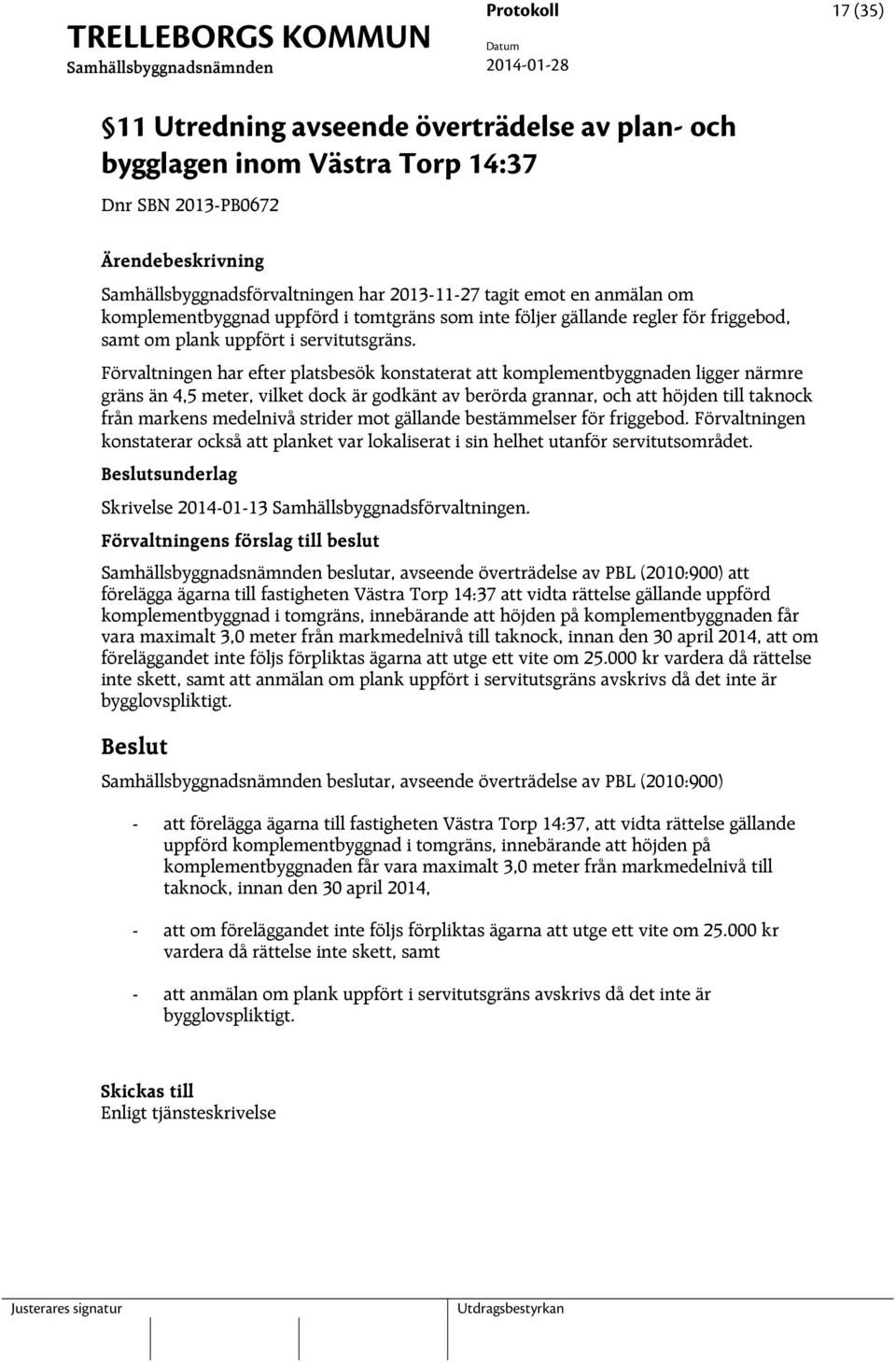 Förvaltningen har efter platsbesök konstaterat att komplementbyggnaden ligger närmre gräns än 4,5 meter, vilket dock är godkänt av berörda grannar, och att höjden till taknock från markens medelnivå