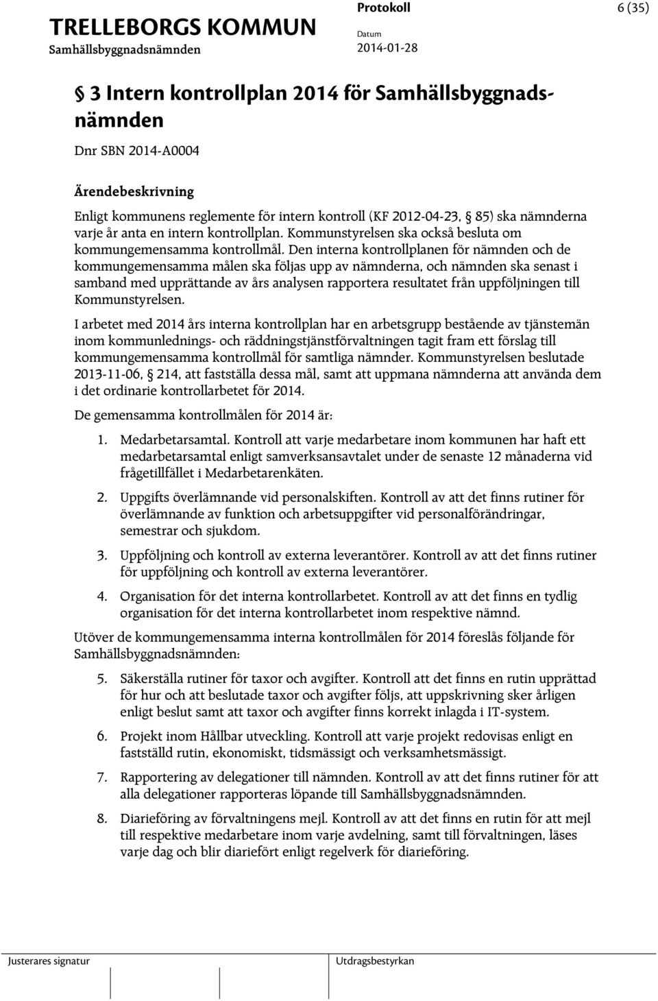 Den interna kontrollplanen för nämnden och de kommungemensamma målen ska följas upp av nämnderna, och nämnden ska senast i samband med upprättande av års analysen rapportera resultatet från