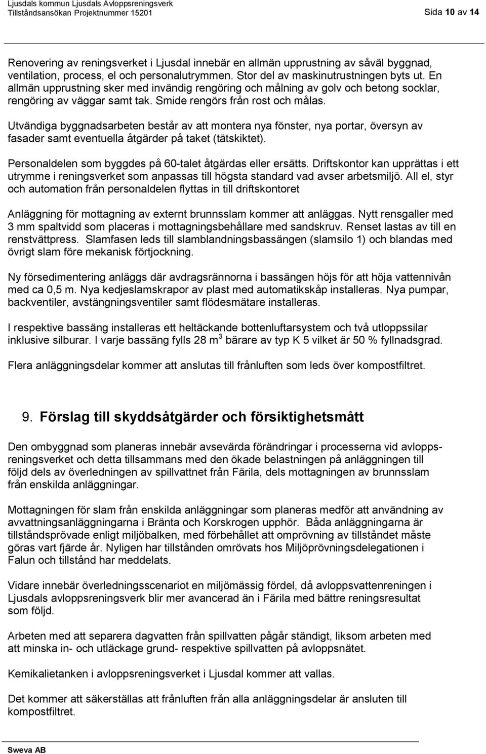 Utvändiga byggnadsarbeten består av att montera nya fönster, nya portar, översyn av fasader samt eventuella åtgärder på taket (tätskiktet).