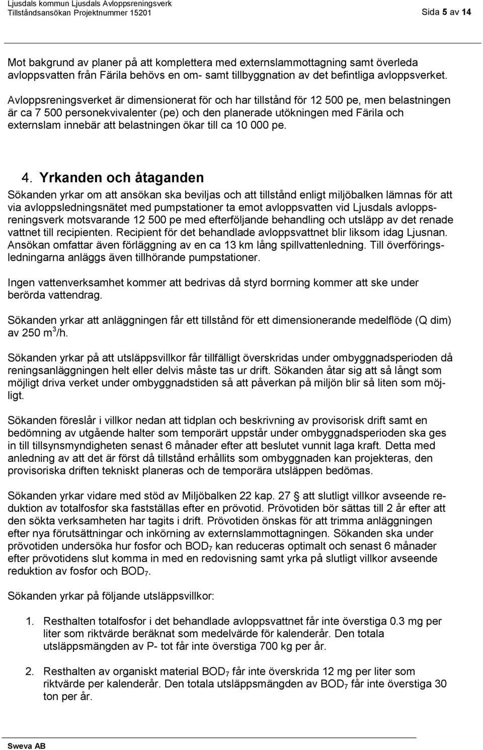 Avloppsreningsverket är dimensionerat för och har tillstånd för 12 500 pe, men belastningen är ca 7 500 personekvivalenter (pe) och den planerade utökningen med Färila och externslam innebär att