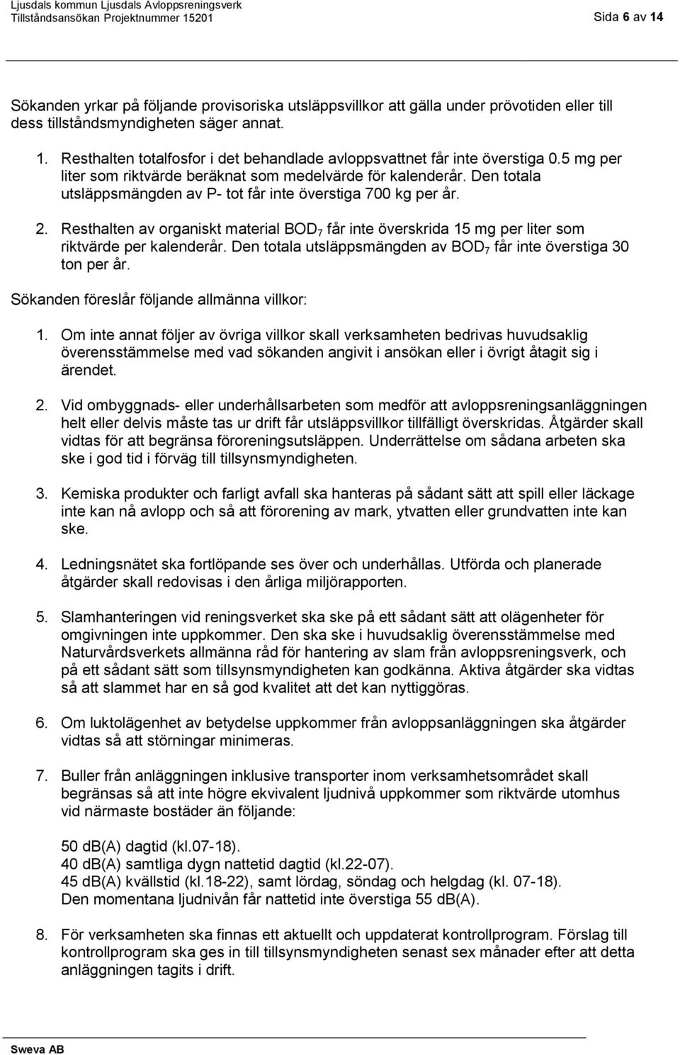 Resthalten av organiskt material BOD 7 får inte överskrida 15 mg per liter som riktvärde per kalenderår. Den totala utsläppsmängden av BOD 7 får inte överstiga 30 ton per år.