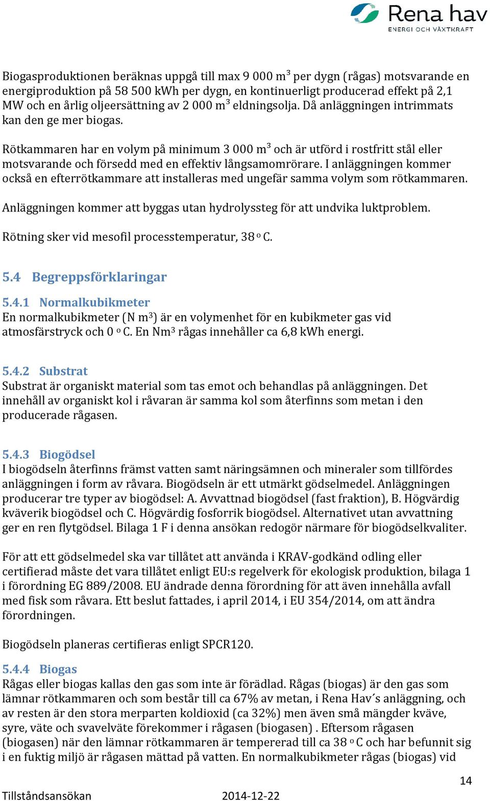 Rötkammaren har en volym på minimum 3 000 m³ och är utförd i rostfritt stål eller motsvarande och försedd med en effektiv långsamomrörare.