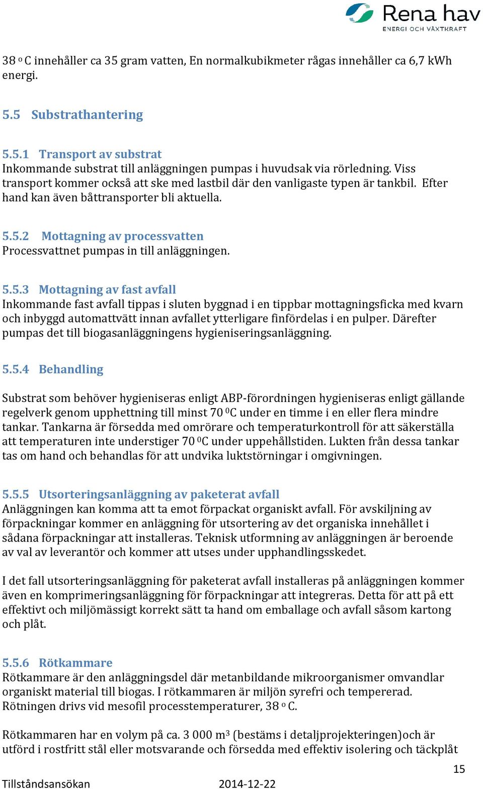 5.2 Mottagning av processvatten Processvattnet pumpas in till anläggningen. 5.5.3 Mottagning av fast avfall Inkommande fast avfall tippas i sluten byggnad i en tippbar mottagningsficka med kvarn och inbyggd automattvätt innan avfallet ytterligare finfördelas i en pulper.