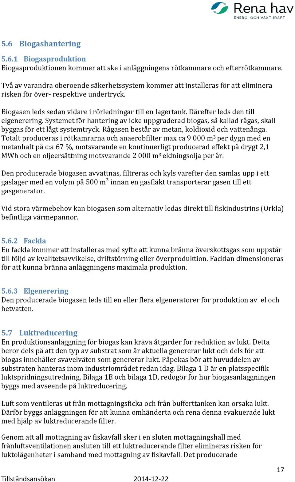 Därefter leds den till elgenerering. Systemet för hantering av icke uppgraderad biogas, så kallad rågas, skall byggas för ett lågt systemtryck. Rågasen består av metan, koldioxid och vattenånga.