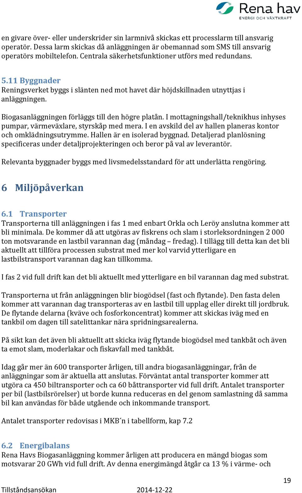 Biogasanläggningen förläggs till den högre platån. I mottagningshall/teknikhus inhyses pumpar, värmeväxlare, styrskåp med mera. I en avskild del av hallen planeras kontor och omklädningsutrymme.