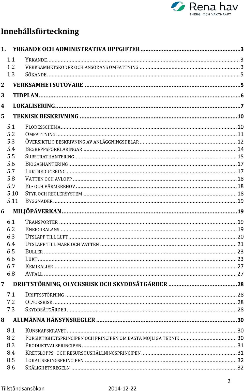 5 SUBSTRATHANTERING... 15 5.6 BIOGASHANTERING... 17 5.7 LUKTREDUCERING... 17 5.8 VATTEN OCH AVLOPP... 18 5.9 EL- OCH VÄRMEBEHOV... 18 5.10 STYR OCH REGLERSYSTEM... 18 5.11 BYGGNADER.