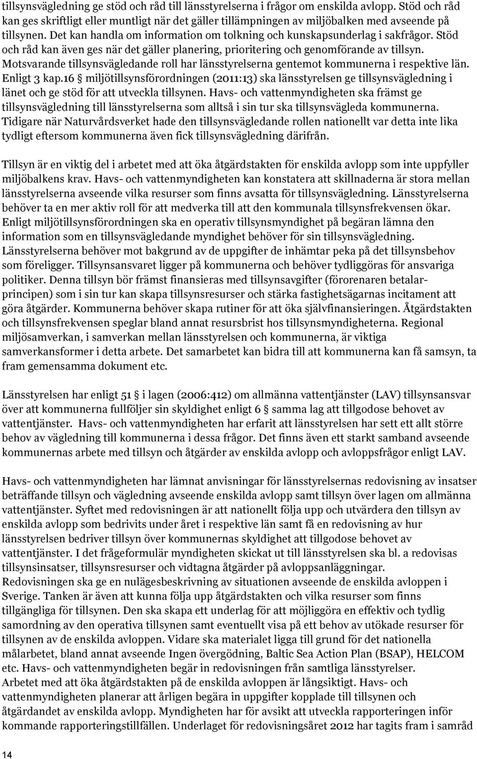 Stöd och råd kan även ges när det gäller planering, prioritering och genomförande av tillsyn. Motsvarande tillsynsvägledande roll har länsstyrelserna gentemot kommunerna i respektive län.