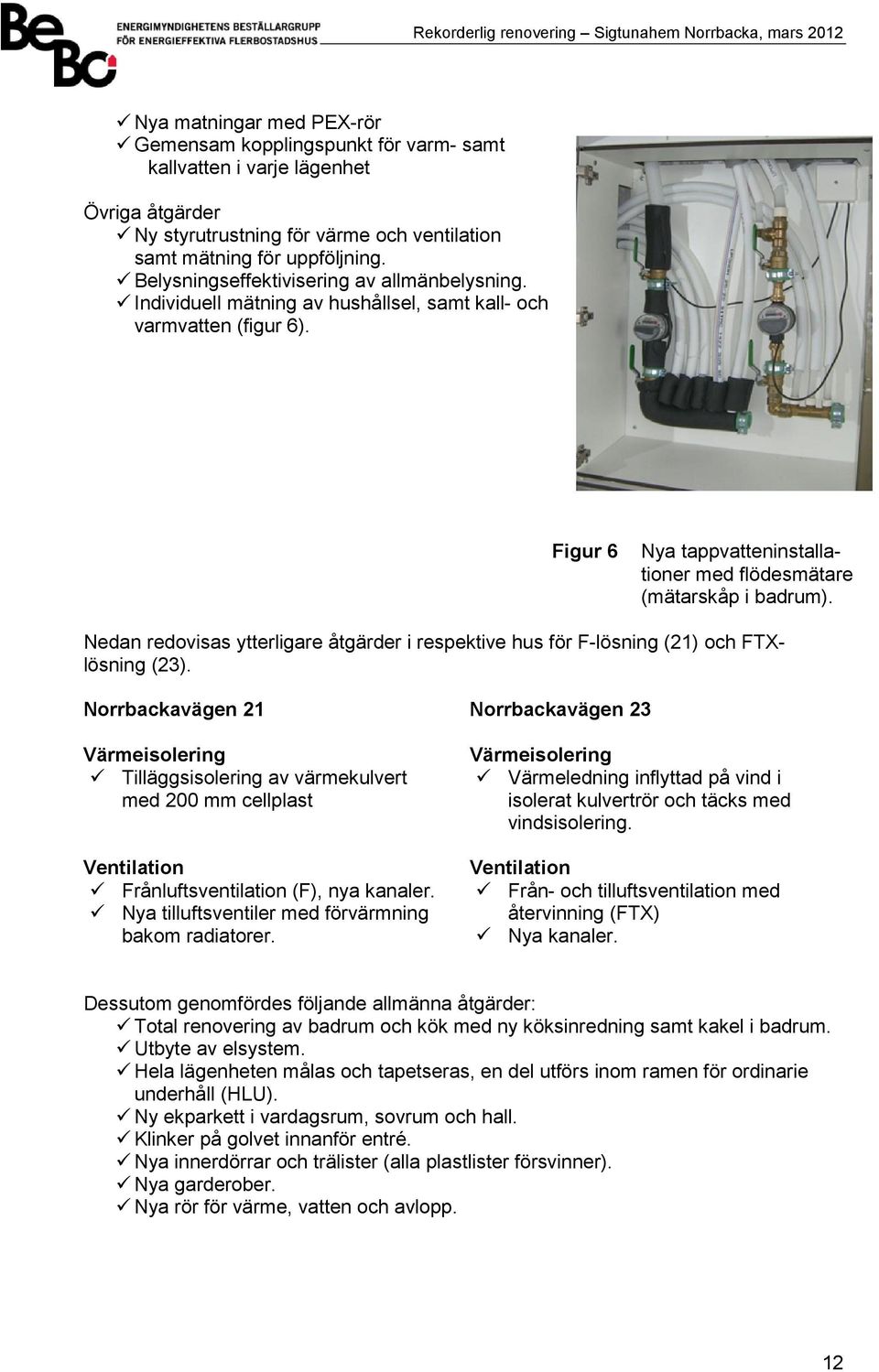 Nedan redovisas ytterligare åtgärder i respektive hus för F9lösning (21) och FTX9 lösning (23).