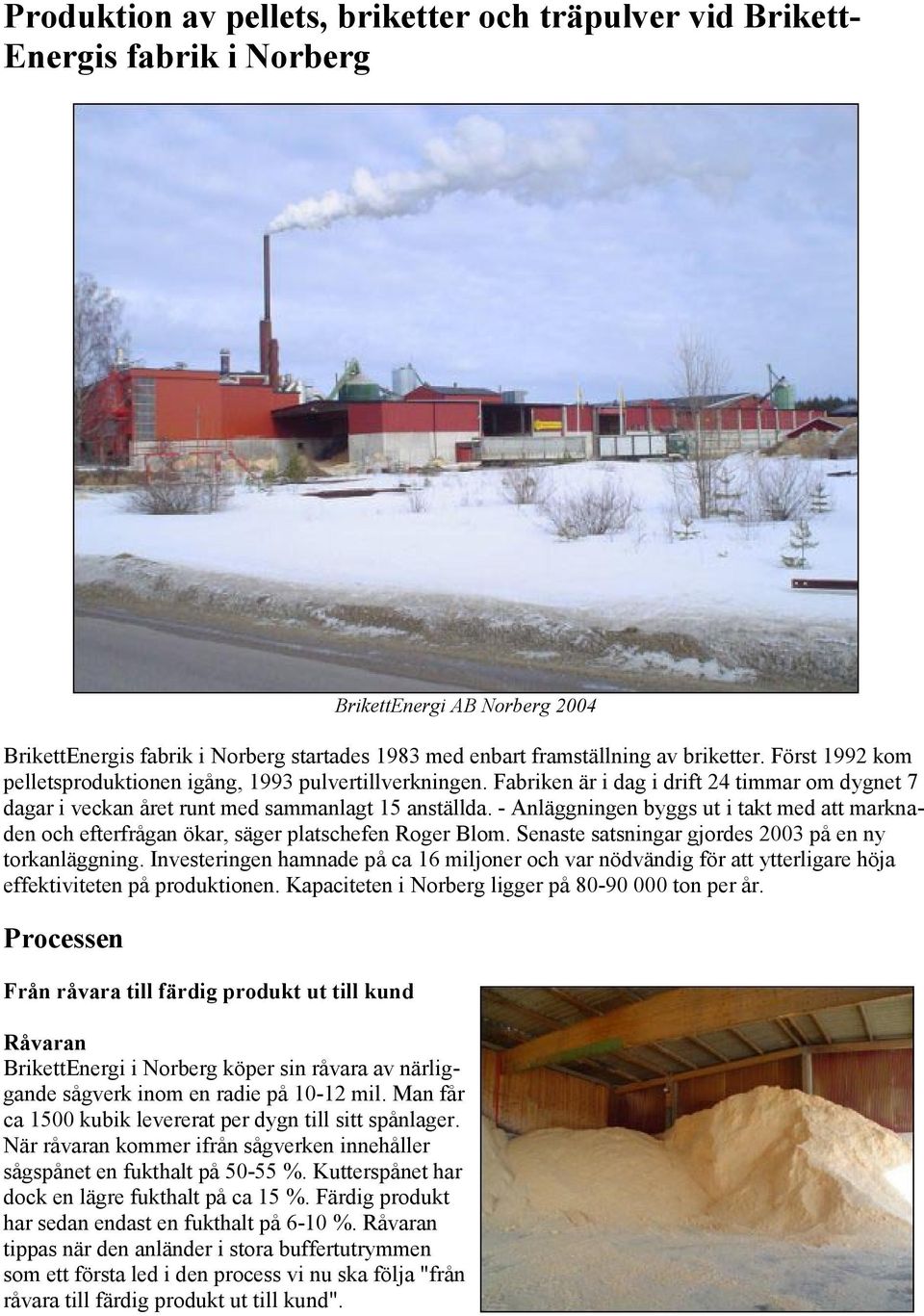 - Anläggningen byggs ut i takt med att marknaden och efterfrågan ökar, säger platschefen Roger Blom. Senaste satsningar gjordes 2003 på en ny torkanläggning.