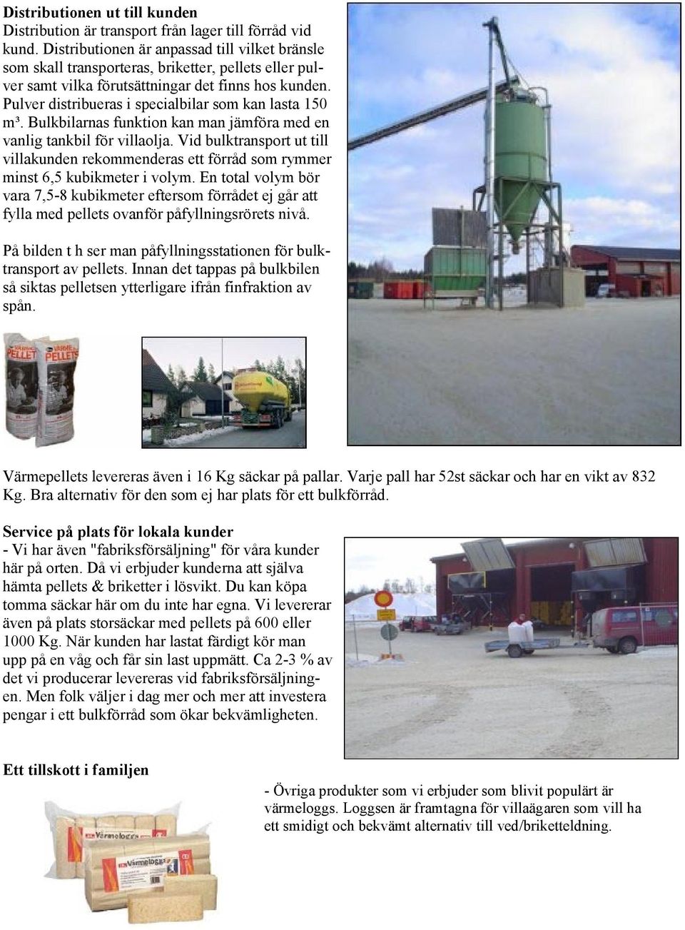 Pulver distribueras i specialbilar som kan lasta 150 m³. Bulkbilarnas funktion kan man jämföra med en vanlig tankbil för villaolja.