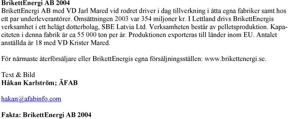 Verksamheten består av pelletsproduktion. Kapaciteten i denna fabrik är ca 55 000 ton per år. Produktionen exporteras till länder inom EU.