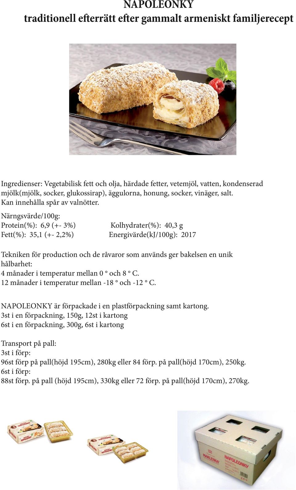 Närngsvärde/100g: Protein(%): 6,9 (+- 3%) Fett(%): 35,1 (+- 2,2%) Kolhydrater(%): 40,3 g Energivärde(kJ/100g): 2017 Tekniken för production och de råvaror som används ger bakelsen en unik hålbarhet: