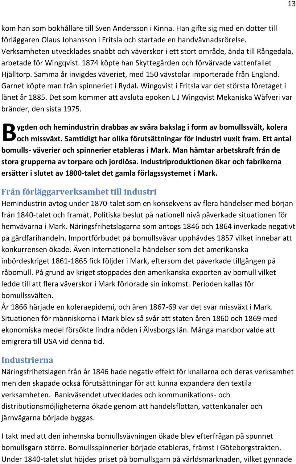 Samma år invigdes väveriet, med 150 vävstolar importerade från England. Garnet köpte man från spinneriet i Rydal. Wingqvist i Fritsla var det största företaget i länet år 1885.