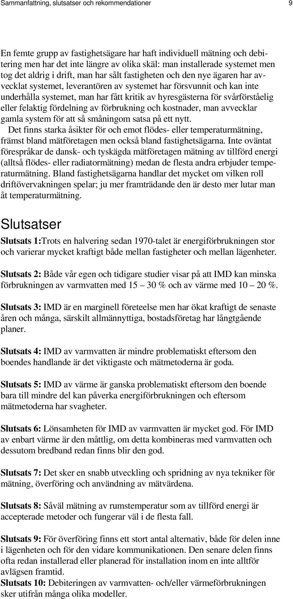 hyresgästerna för svårförståelig eller felaktig fördelning av förbrukning och kostnader, man avvecklar gamla system för att så småningom satsa på ett nytt.